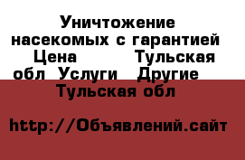 Уничтожение насекомых с гарантией  › Цена ­ 900 - Тульская обл. Услуги » Другие   . Тульская обл.